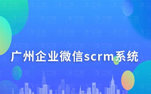 广州企业微信scrm系统