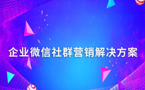 企业微信社群营销解决方案