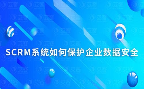 SCRM系统如何保护企业数据安全