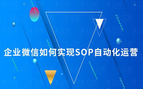 企业微信如何实现SOP自动化运营