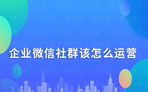 企业微信社群该怎么运营