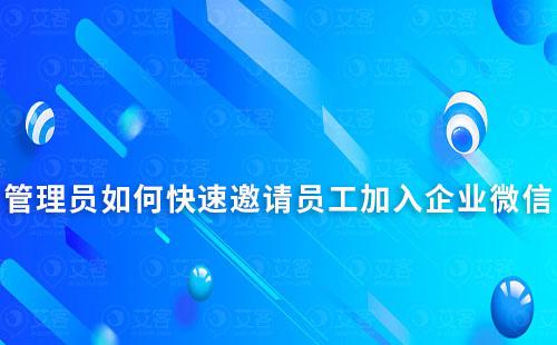 管理员如何快速邀请员工加入企业微信