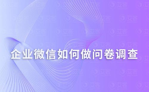 企业微信如何做问卷调查