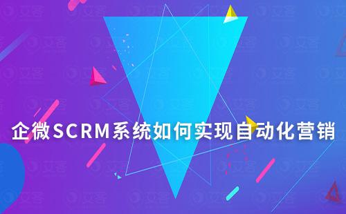 企微SCRM系统如何助力企业实现自动化私域营销