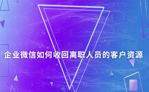 企业微信如何收回离职人员的客户资源