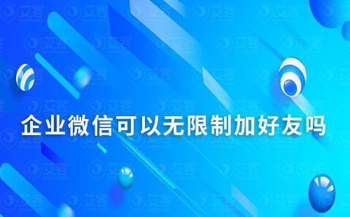 企业微信可以无限制加好友吗