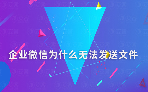 企业微信为什么无法发送文件