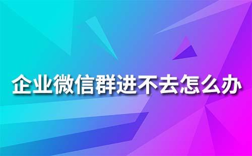 企业微信群为什么进不去