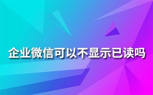 企业微信可以不显示已读吗