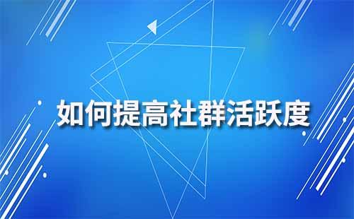 如何提高企业微信社群活跃度