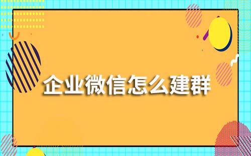 企业微信怎么建群？