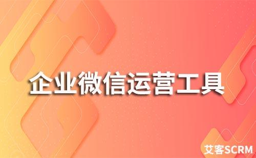 企业微信运营工具有哪些