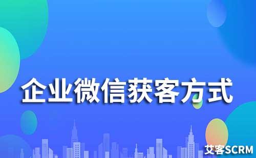 企业微信获客方式有哪些