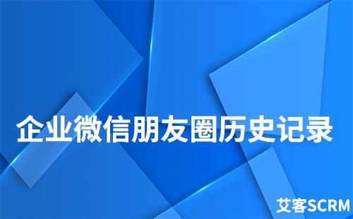 企业微信如何查看朋友圈历史记录