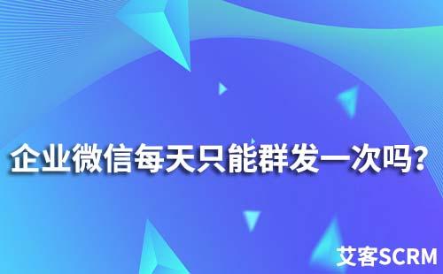 为什么企业微信每天只能群发一次