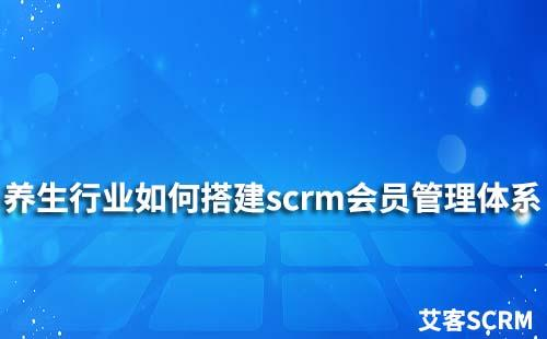 养生行业如何搭建scrm会员管理体系