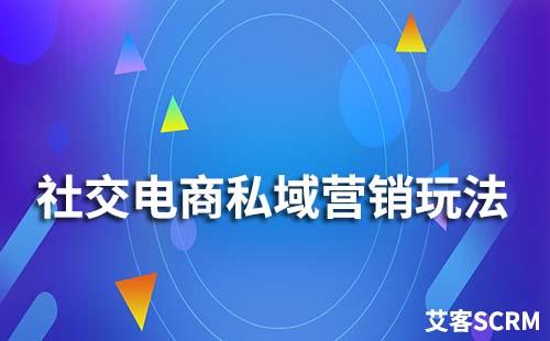 社交电商私域营销玩法有哪些