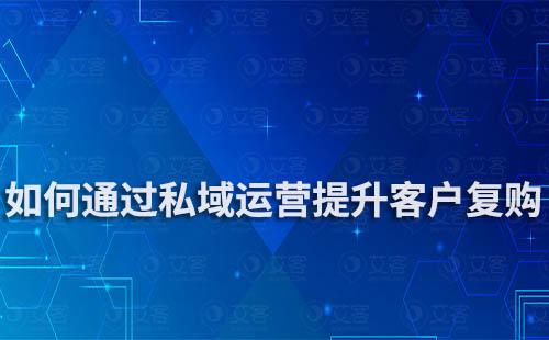 电商如何通过私域运营提高客户复购率