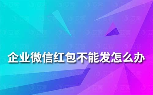 企业微信红包不能发怎么办