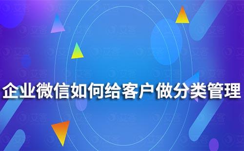 企业微信如何给客户做分类管理