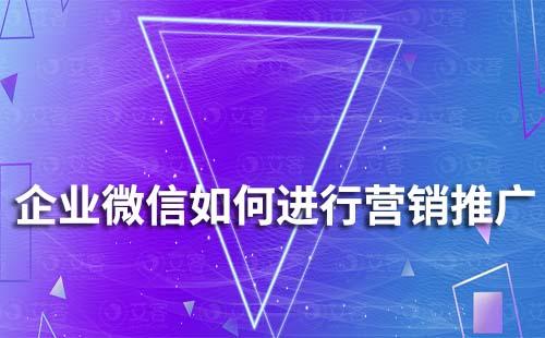 企业微信如何进行营销推广