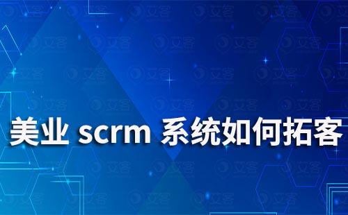 美业scrm系统如何拓客