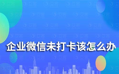 企业微信未打卡怎么办