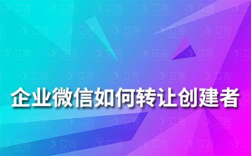 企业微信如何转让创建者