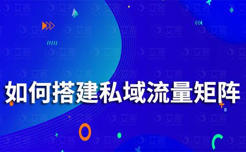 企业如何搭建完整私域流量矩阵