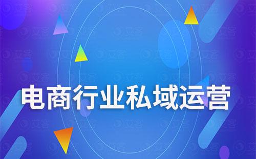 艾SCRM如何助力电商行业搭建私域流量降本增效