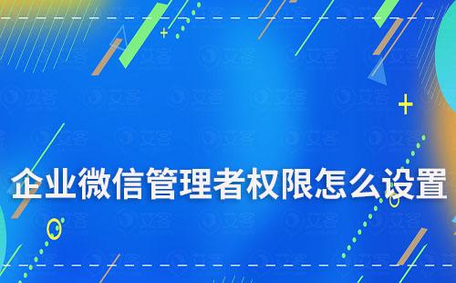 企业微信管理者权限怎么设置