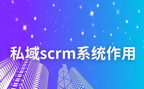 私域scrm系统有什么作用