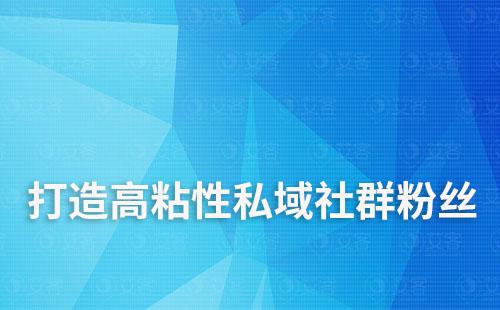 如何通过私域运营打造高粘性社群粉丝