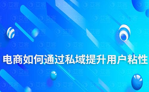 电商企业如何通过私域运营提升用户粘性