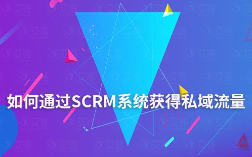 企业如何通过SCRM系统获得高质量私域流量