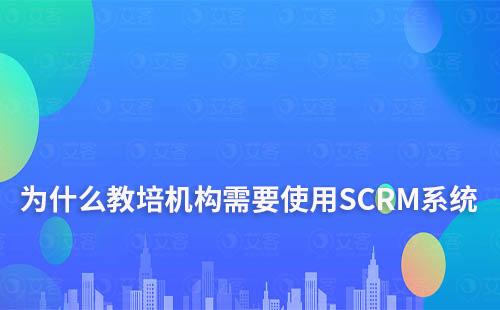 为什么教培机构需要使用SCRM系统