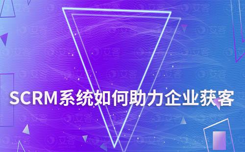 SCRM系统如何助力企业获客和运营维护