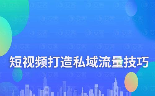 短视频打造私域流量技巧有哪些