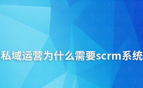 私域运营为什么需要scrm系统