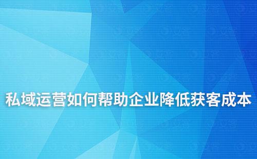 私域运营如何帮助企业降低获客成本