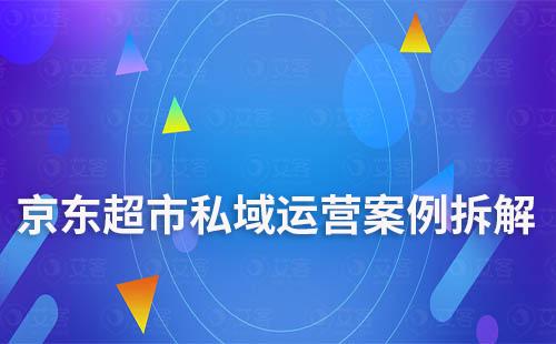 私域电商：京东超市私域运营案例拆解