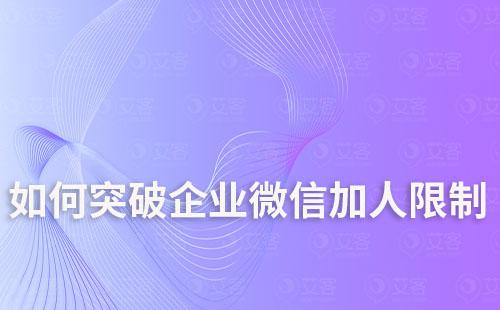 如何突破企业微信加人限制