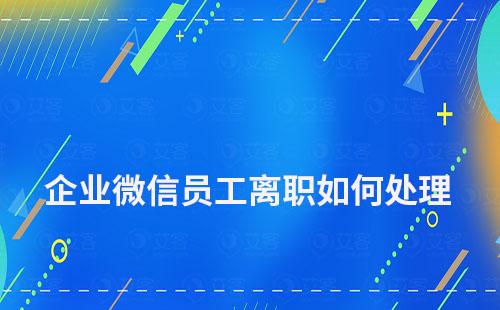 企业微信员工离职如何处理