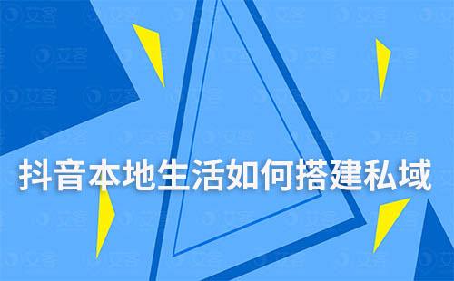 抖音本地生活如何搭建私域