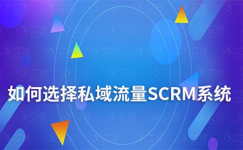 企业打造私域流量如何选择SCRM系统