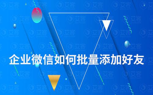 企业微信如何批量添加微信好友