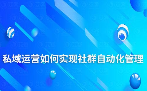 私域运营如何实现社群自动化管理