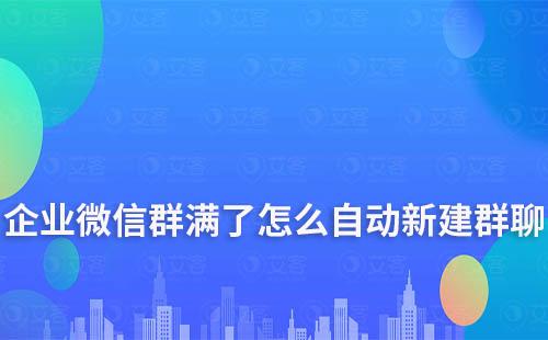 企业微信群满了怎么自动新建群聊