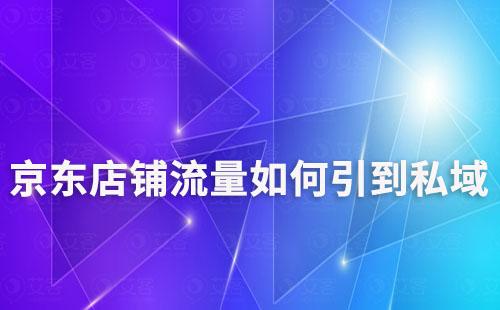 京东店铺怎么把流量引导到私域