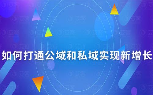 如何打通公域和私域，实现全域闭环新增长